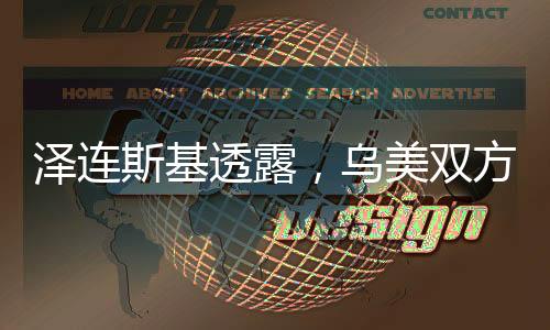 泽连斯基透露，乌美双方整日紧密沟通，电话交流持续深化