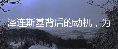 泽连斯基背后的动机，为何撺掇欧洲国家另立门户？