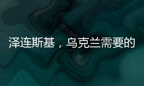 泽连斯基，乌克兰需要的是和平，而非战争