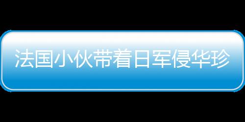 法国小伙带着日军侵华珍贵老照片来到北京