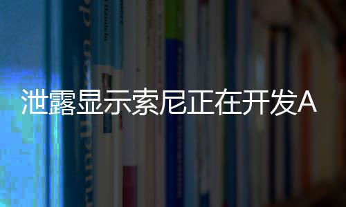 泄露显示索尼正在开发AI驱动第一方游戏角色