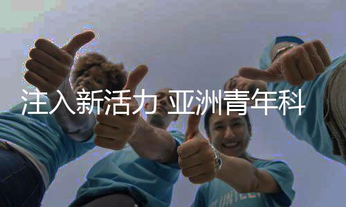 注入新活力 亚洲青年科学家共同探索科技新前沿