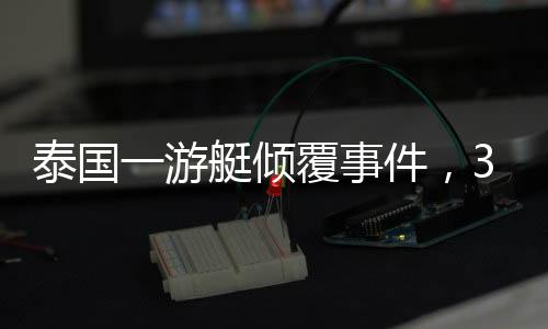 泰国一游艇倾覆事件，33名中国游客成功获救