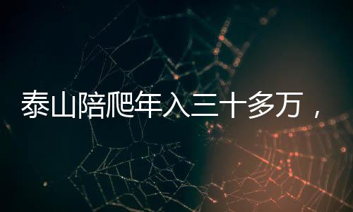 泰山陪爬年入三十多万，一项火热的旅游体验业务蓬勃发展