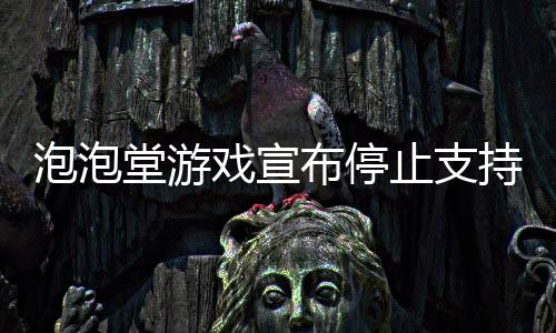 泡泡堂游戏宣布停止支持XP系统，玩家需做好系统升级准备