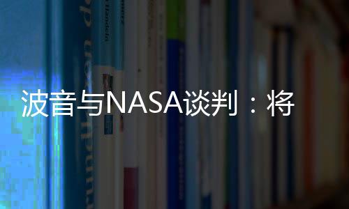 波音与NASA谈判：将减少登月火箭项目裁员人数
