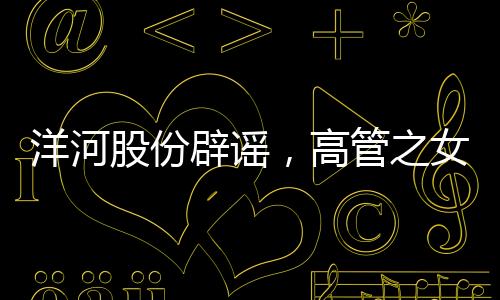 洋河股份辟谣，高管之女现身春晚现场传闻不实
