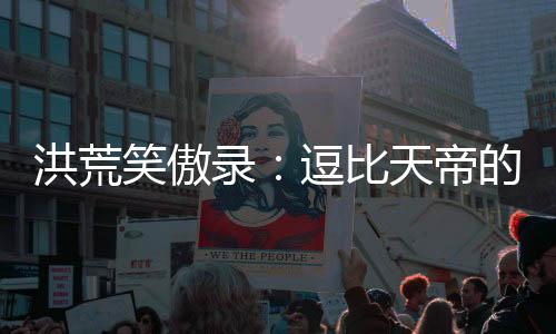 洪荒笑傲录：逗比天帝的逆天之路