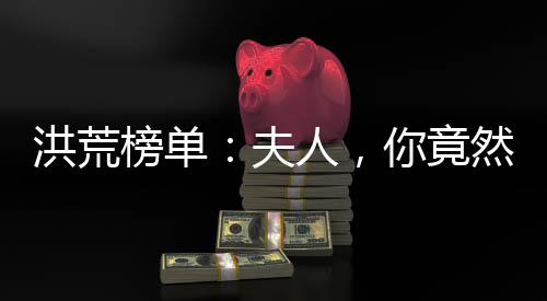 洪荒榜单：夫人，你竟然是祖巫后土？