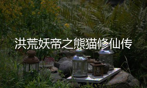 洪荒妖帝之熊猫修仙传