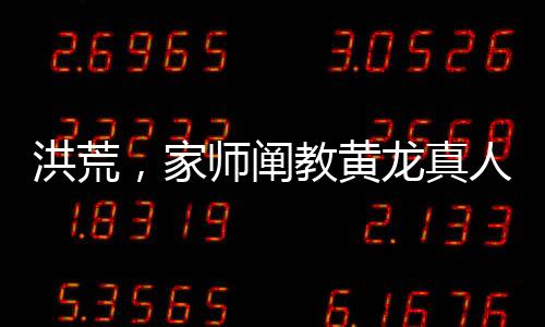 洪荒，家师阐教黄龙真人