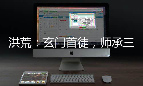 洪荒：玄门首徒，师承三清