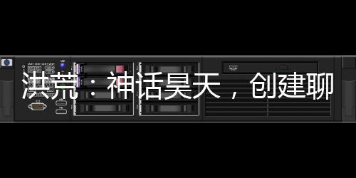 洪荒：神话昊天，创建聊天群！