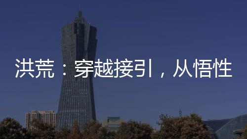 洪荒：穿越接引，从悟性逆天开始