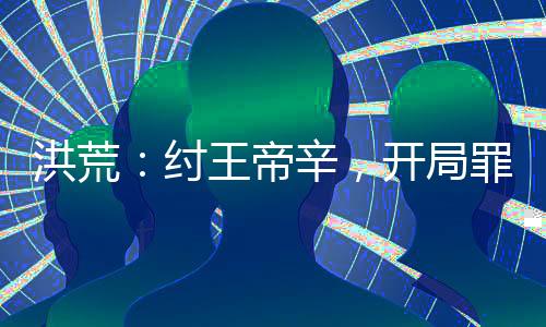 洪荒：纣王帝辛，开局罪己诏