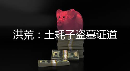 洪荒：土耗子盗墓证道