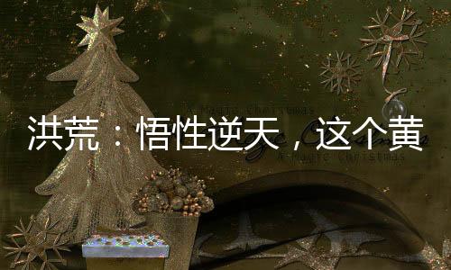 洪荒：悟性逆天，这个黄龙太稳了
