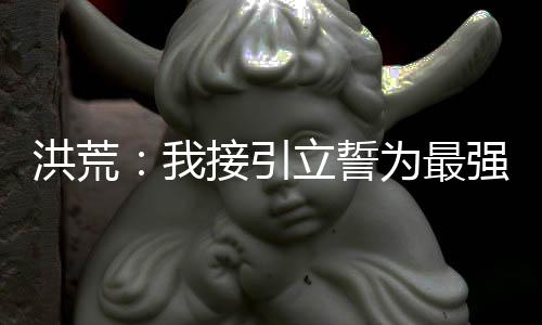洪荒：我接引立誓为最强佛祖