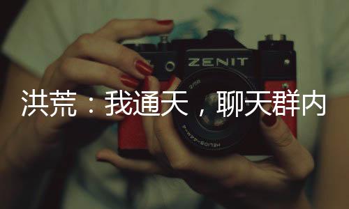 洪荒：我通天，聊天群内万界来朝