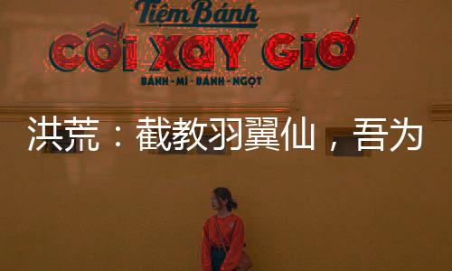 洪荒：截教羽翼仙，吾为酆都大帝