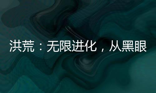 洪荒：无限进化，从黑眼僵尸开始