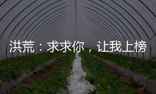 洪荒：求求你，让我上榜吧！
