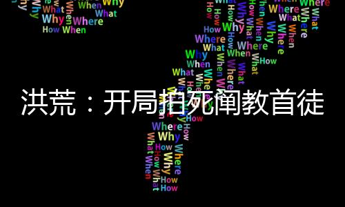 洪荒：开局拍死阐教首徒