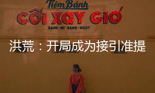 洪荒：开局成为接引准提的兄长！