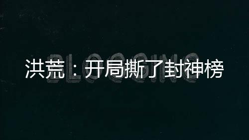 洪荒：开局撕了封神榜