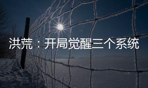洪荒：开局觉醒三个系统
