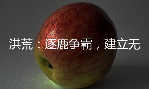洪荒：逐鹿争霸，建立无上运朝！