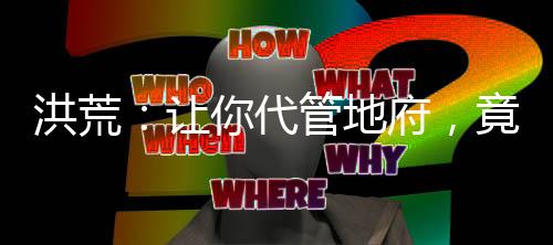 洪荒：让你代管地府，竟创立地道