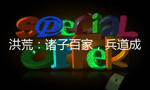洪荒：诸子百家，兵道成祖