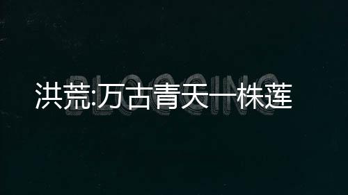 洪荒:万古青天一株莲