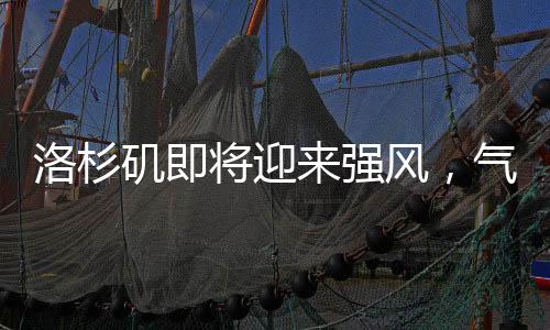 洛杉矶即将迎来强风，气象部门发布预警提示公众做好准备