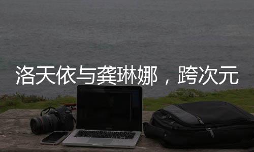 洛天依与龚琳娜，跨次元的和声之舞