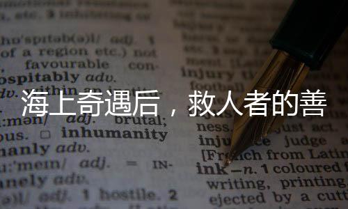 海上奇遇后，救人者的善举赢得赞誉——小孩平安归家未受责罚