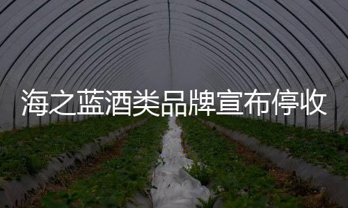 海之蓝酒类品牌宣布停收省内订单，引发市场关注