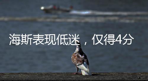 海斯表现低迷，仅得4分4板1盖帽