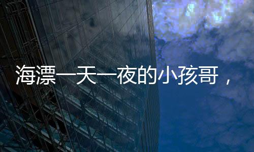 海漂一天一夜的小孩哥，战绩惊人