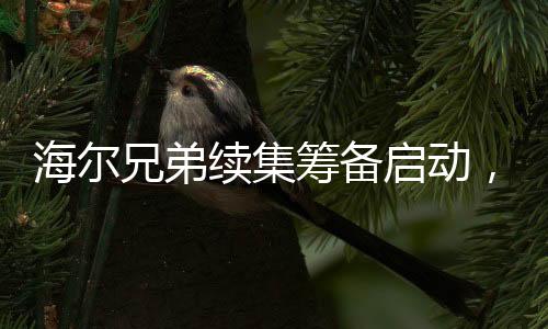 海尔兄弟续集筹备启动，一场重磅的视听盛宴即将来临