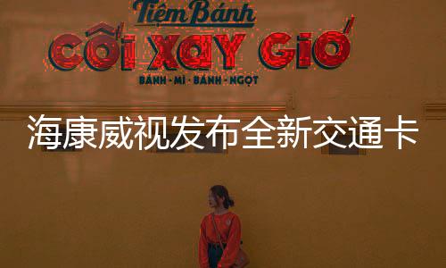 海康威视发布全新交通卡口抓拍系列产品，创新科技助力智慧交通建设