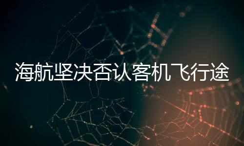 海航坚决否认客机飞行途中发动机失效