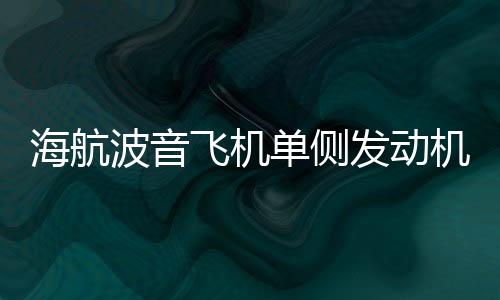 海航波音飞机单侧发动机失效紧急备降事件