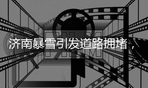 济南暴雪引发道路拥堵，市民机智绕行乡村小路