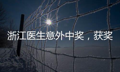 浙江医生意外中奖，获奖金额高达1610万，幸运背后的故事