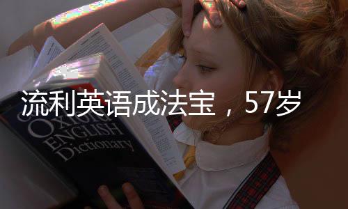 流利英语成法宝，57岁大姨网络崭露头角，十天吸粉十万