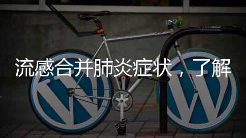 流感合并肺炎症状，了解、预防与治疗的重要性