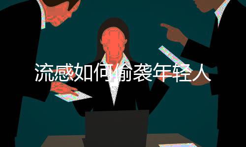 流感如何偷袭年轻人