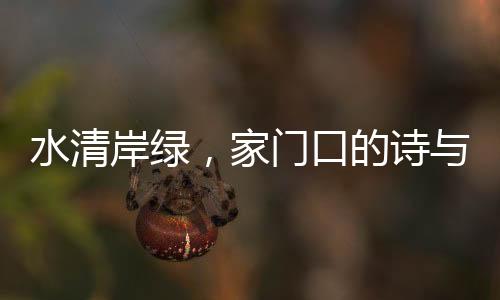 水清岸绿，家门口的诗与远方——美好的绿色生活展望